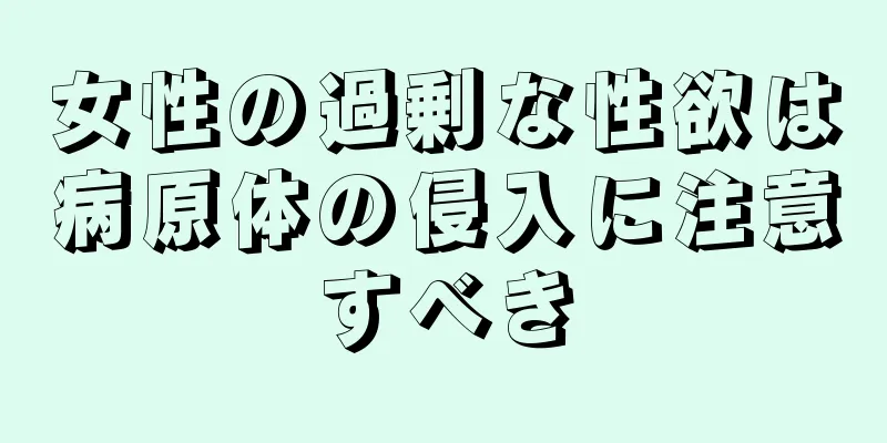 女性の過剰な性欲は病原体の侵入に注意すべき