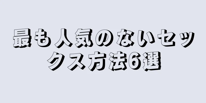 最も人気のないセックス方法6選
