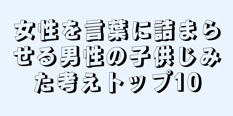 女性を言葉に詰まらせる男性の子供じみた考えトップ10