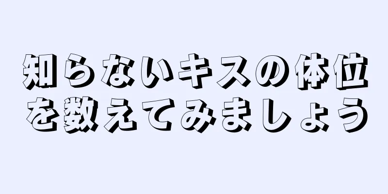 知らないキスの体位を数えてみましょう