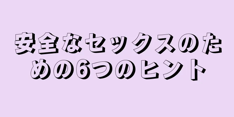 安全なセックスのための6つのヒント