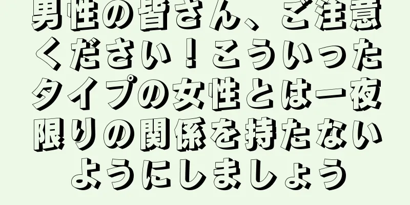 男性の皆さん、ご注意ください！こういったタイプの女性とは一夜限りの関係を持たないようにしましょう
