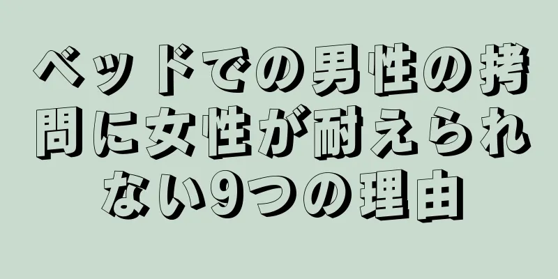 ベッドでの男性の拷問に女性が耐えられない9つの理由