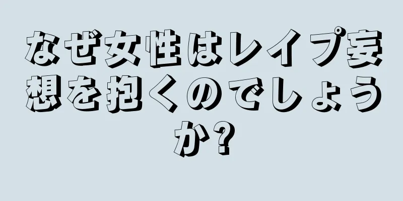なぜ女性はレイプ妄想を抱くのでしょうか?