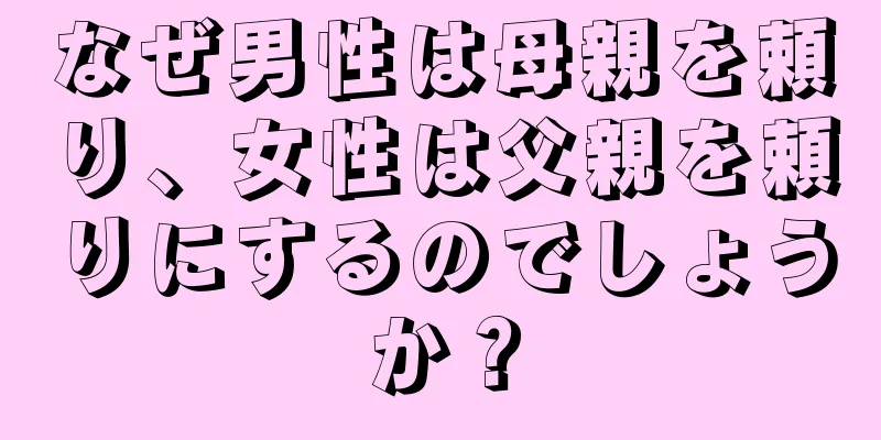 なぜ男性は母親を頼り、女性は父親を頼りにするのでしょうか？