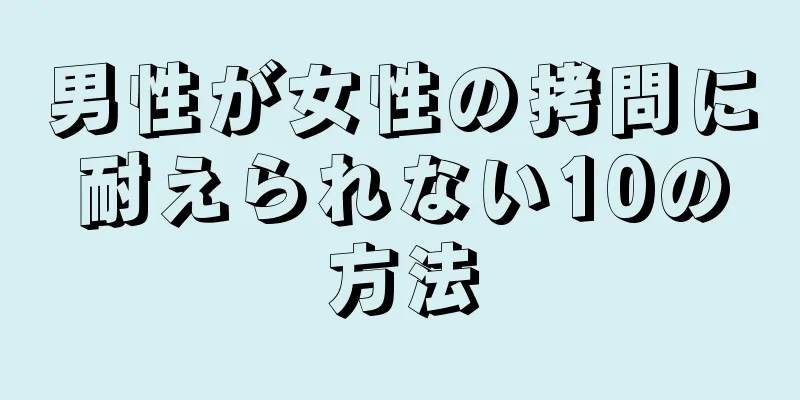 男性が女性の拷問に耐えられない10の方法