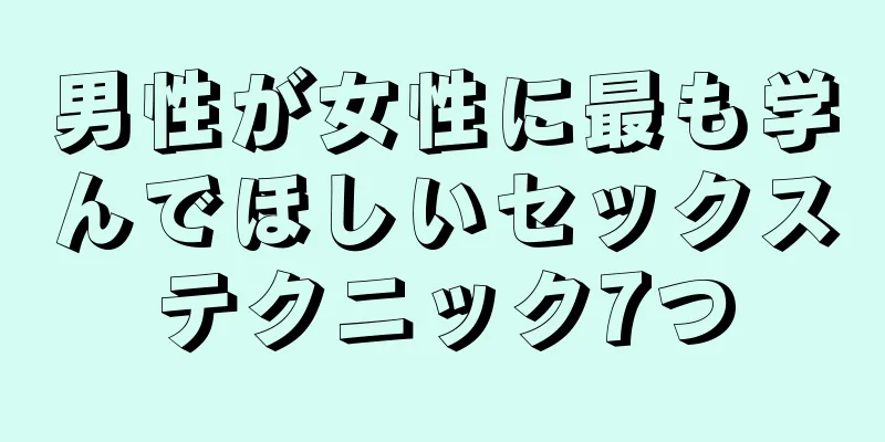 男性が女性に最も学んでほしいセックステクニック7つ