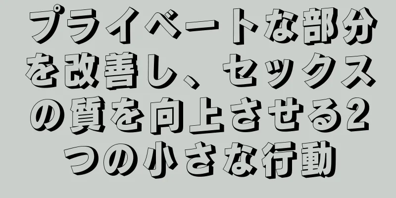 プライベートな部分を改善し、セックスの質を向上させる2つの小さな行動