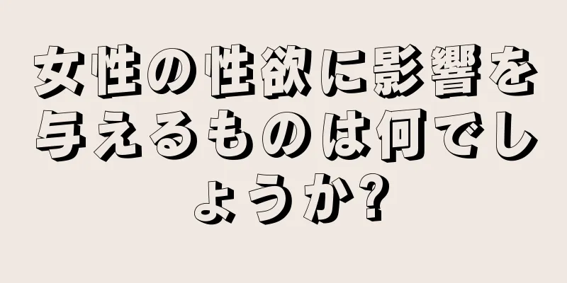 女性の性欲に影響を与えるものは何でしょうか?