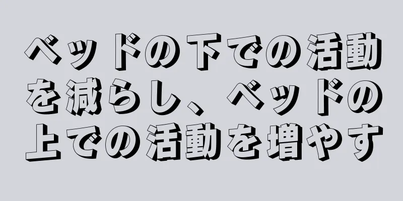 ベッドの下での活動を減らし、ベッドの上での活動を増やす