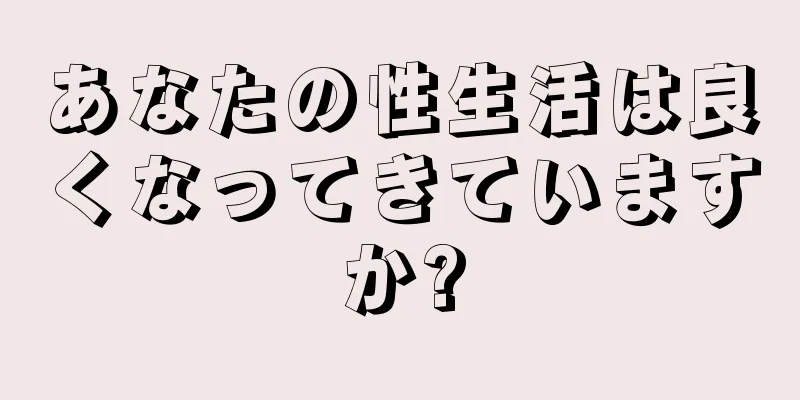 あなたの性生活は良くなってきていますか?