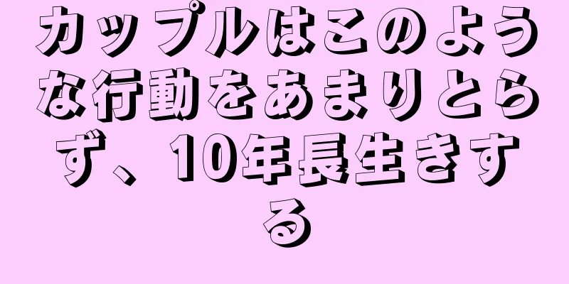 カップルはこのような行動をあまりとらず、10年長生きする