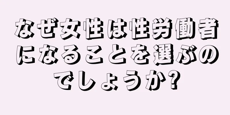 なぜ女性は性労働者になることを選ぶのでしょうか?