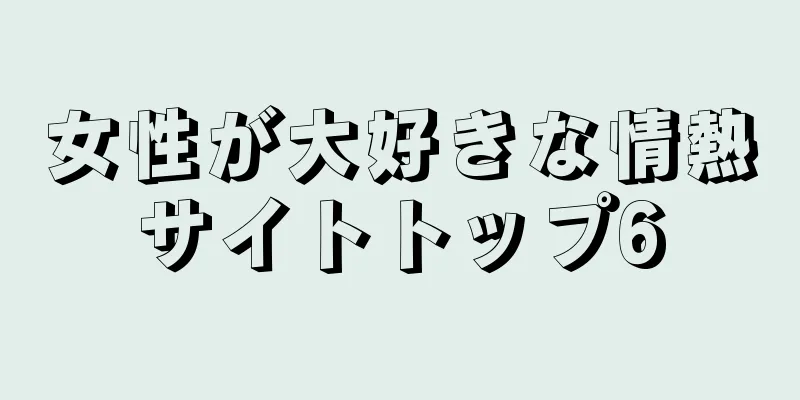 女性が大好きな情熱サイトトップ6