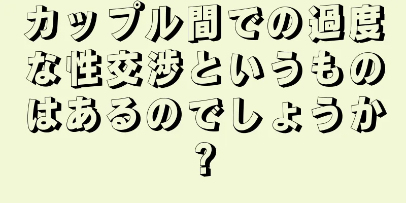 カップル間での過度な性交渉というものはあるのでしょうか?