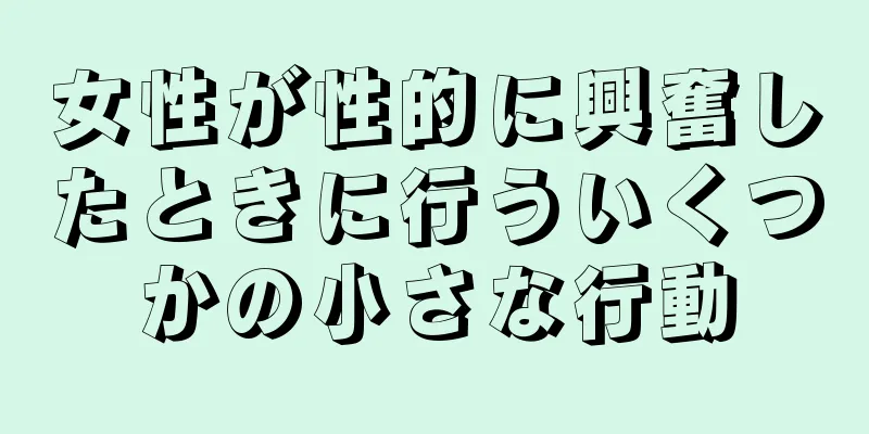 女性が性的に興奮したときに行ういくつかの小さな行動