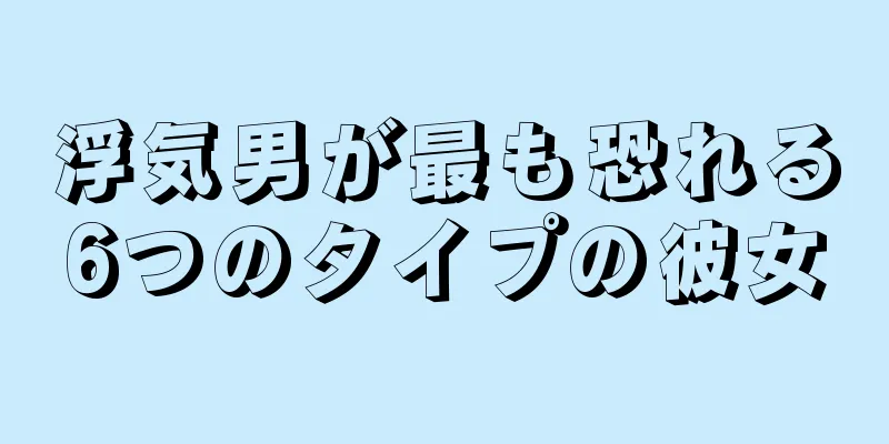 浮気男が最も恐れる6つのタイプの彼女
