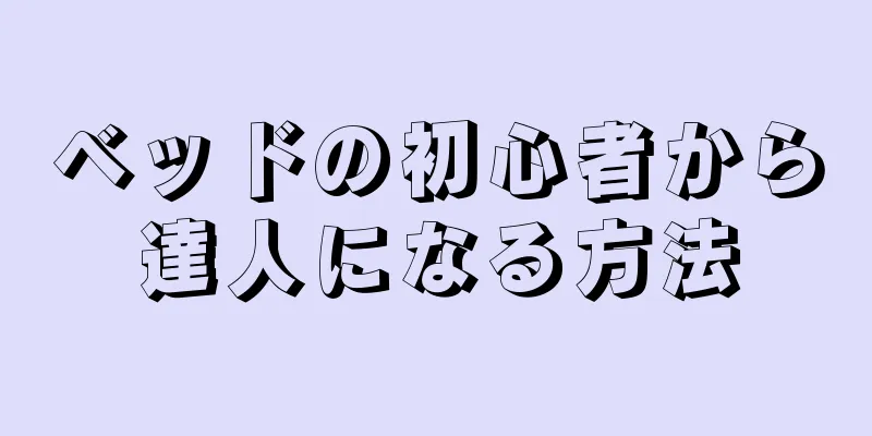 ベッドの初心者から達人になる方法