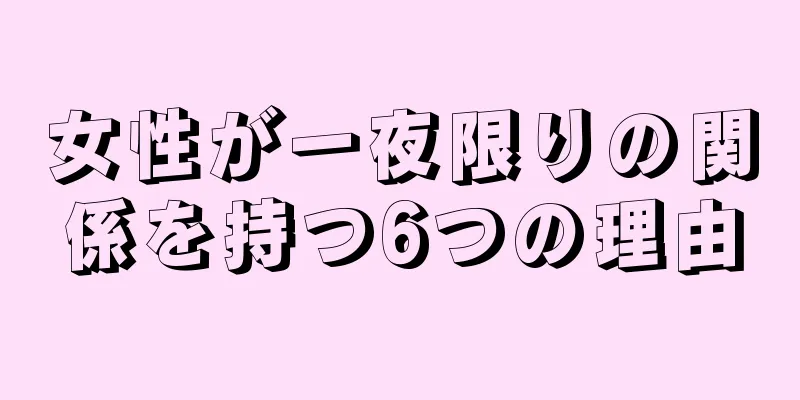 女性が一夜限りの関係を持つ6つの理由