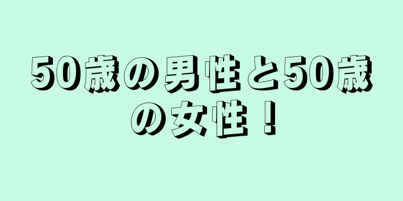 50歳の男性と50歳の女性！