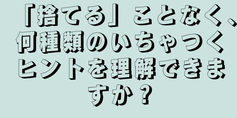「捨てる」ことなく、何種類のいちゃつくヒントを理解できますか？