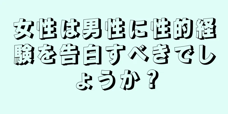 女性は男性に性的経験を告白すべきでしょうか？