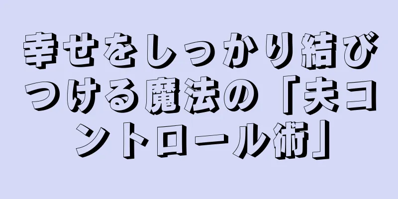 幸せをしっかり結びつける魔法の「夫コントロール術」