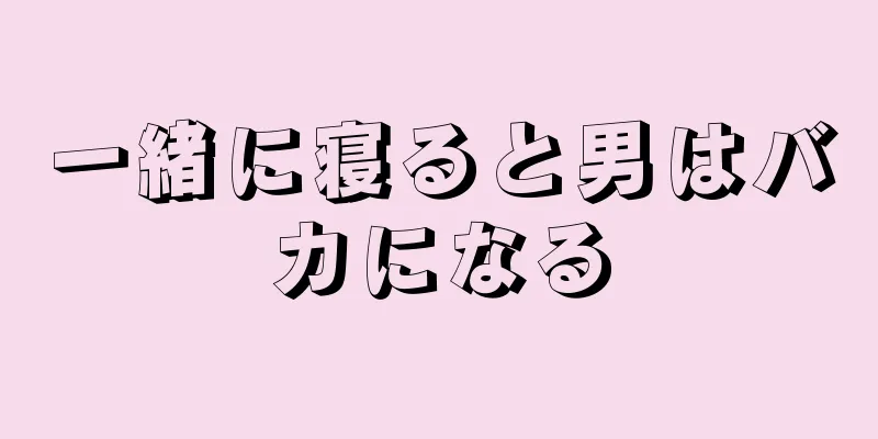 一緒に寝ると男はバカになる
