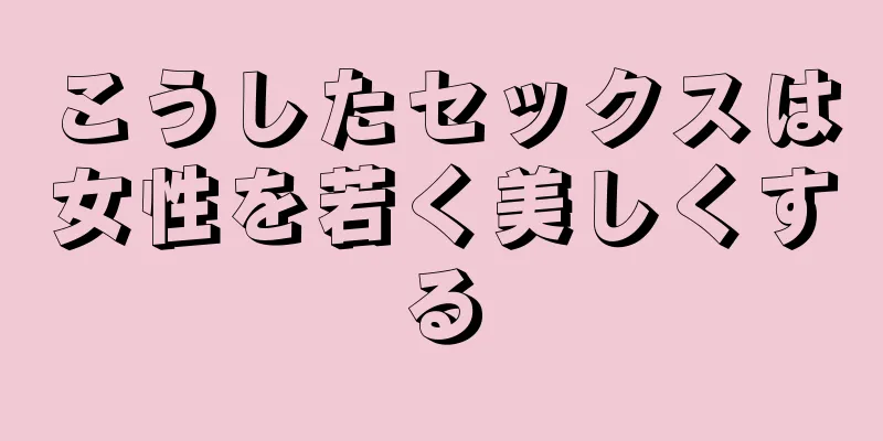 こうしたセックスは女性を若く美しくする