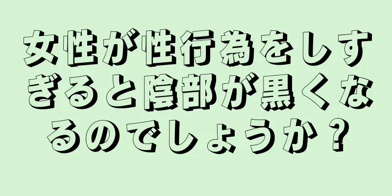 女性が性行為をしすぎると陰部が黒くなるのでしょうか？