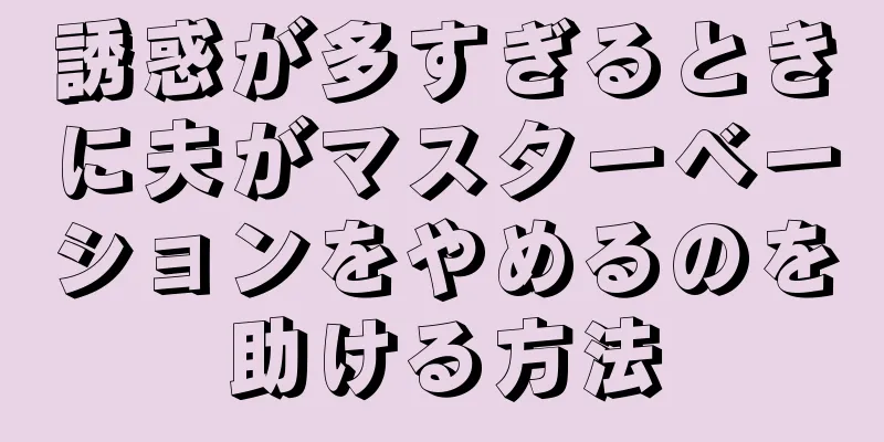 誘惑が多すぎるときに夫がマスターベーションをやめるのを助ける方法