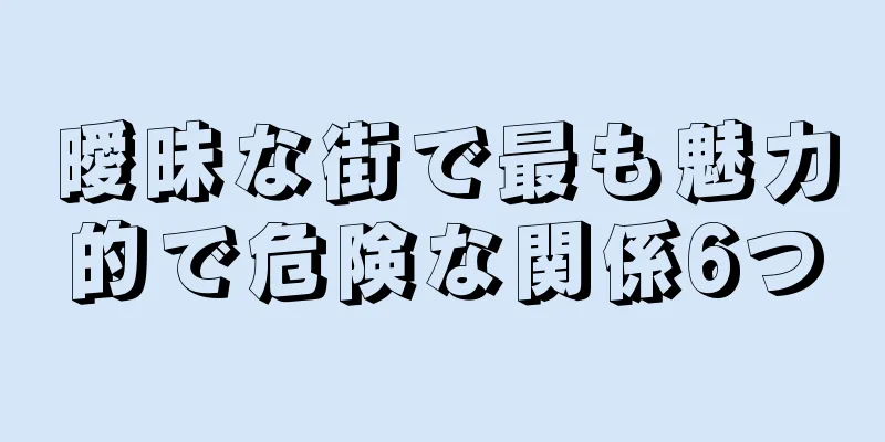 曖昧な街で最も魅力的で危険な関係6つ
