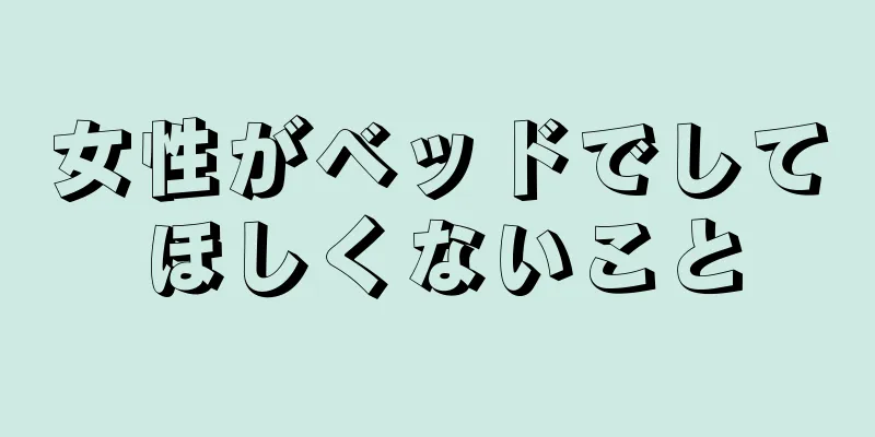 女性がベッドでしてほしくないこと