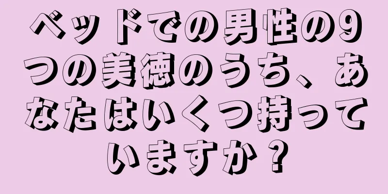 ベッドでの男性の9つの美徳のうち、あなたはいくつ持っていますか？