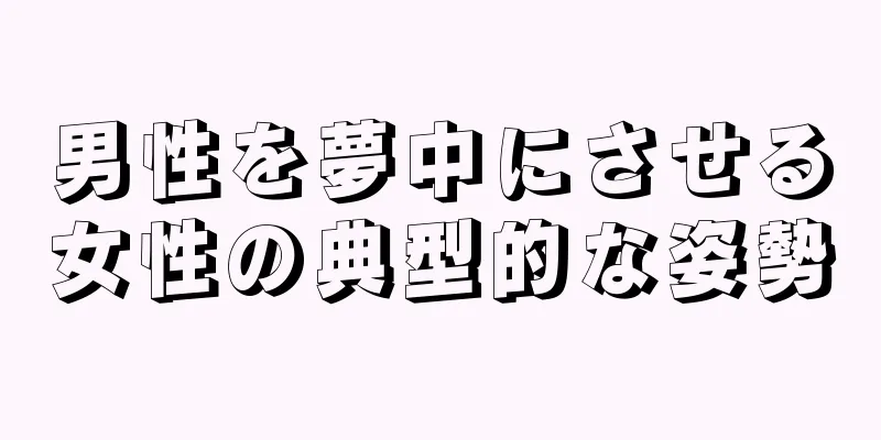 男性を夢中にさせる女性の典型的な姿勢