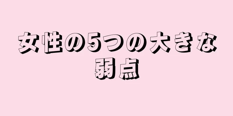 女性の5つの大きな弱点