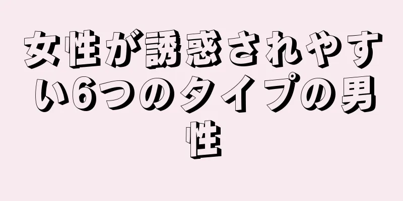 女性が誘惑されやすい6つのタイプの男性