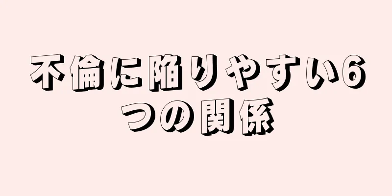 不倫に陥りやすい6つの関係