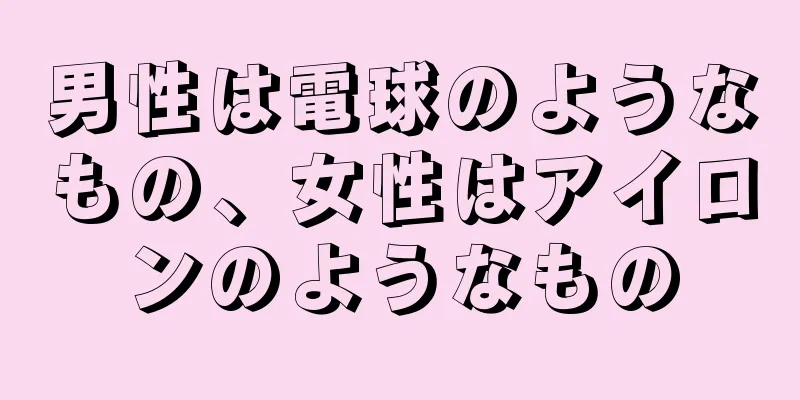 男性は電球のようなもの、女性はアイロンのようなもの