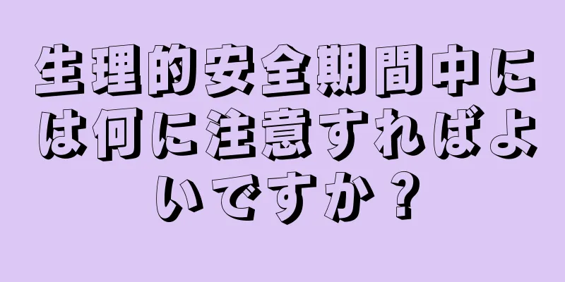 生理的安全期間中には何に注意すればよいですか？