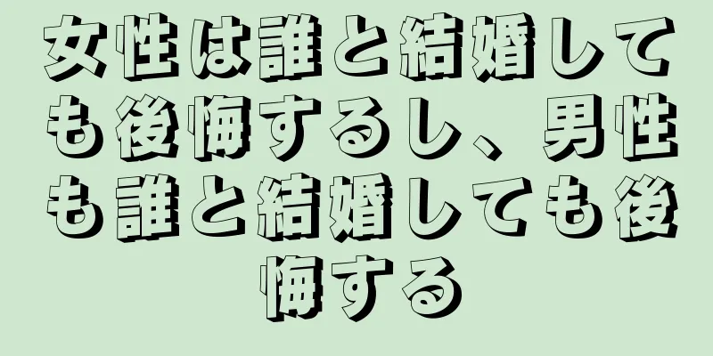 女性は誰と結婚しても後悔するし、男性も誰と結婚しても後悔する