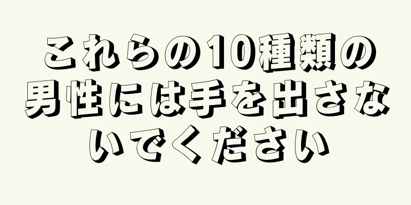 これらの10種類の男性には手を出さないでください