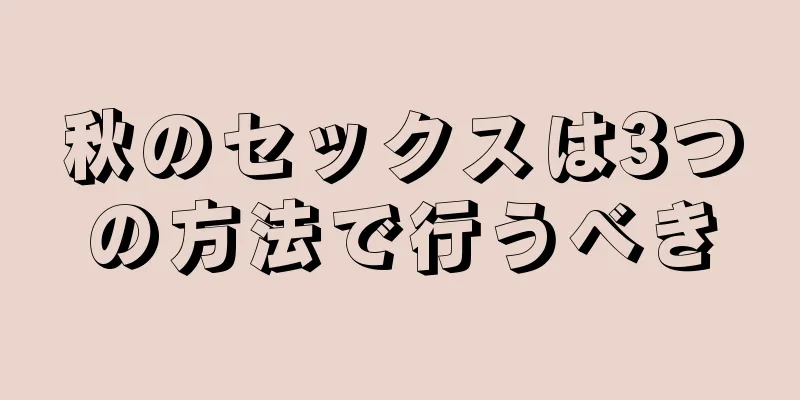 秋のセックスは3つの方法で行うべき