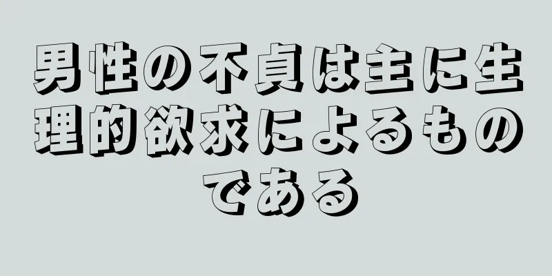 男性の不貞は主に生理的欲求によるものである