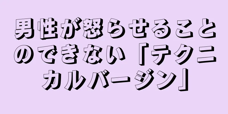男性が怒らせることのできない「テクニカルバージン」
