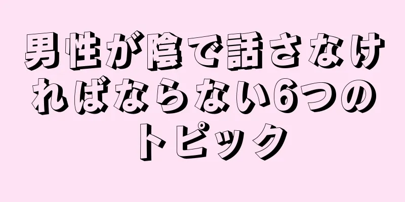 男性が陰で話さなければならない6つのトピック