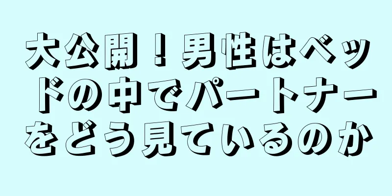 大公開！男性はベッドの中でパートナーをどう見ているのか