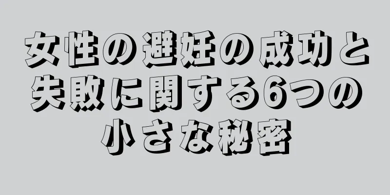 女性の避妊の成功と失敗に関する6つの小さな秘密