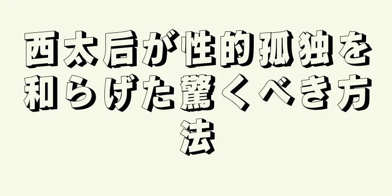 西太后が性的孤独を和らげた驚くべき方法