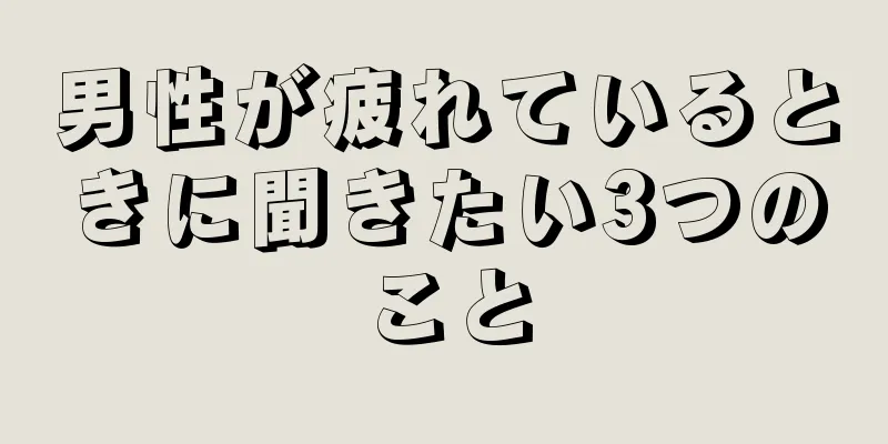 男性が疲れているときに聞きたい3つのこと